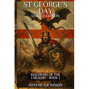 Wiskin, Shayne A.B The Kingdoms Of The 5 Realms: St George’s Day: Limited Edition (5 Realms: The Chronicles Of The Enchanted Kingdoms) Wiskin, Shayne A.B The Kingdoms Of The 5 Realms: St George’s Day: Limited Edition (5 Realms: The Chronicles Of The Enchanted Kingdoms)