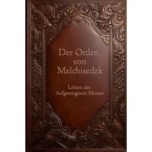 Almendarez PhD, Manuel Der Orden von Melchisedek: Lehren der Aufgestiegenen Meister Almendarez PhD, Manuel Der Orden von Melchisedek: Lehren der Aufgestiegenen Meister