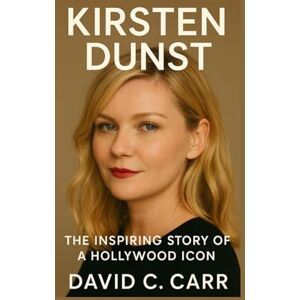 C. Carr, David KIRSTEN DUNST: The Inspiring Story of a Hollywood Icon C. Carr, David KIRSTEN DUNST: The Inspiring Story of a Hollywood Icon