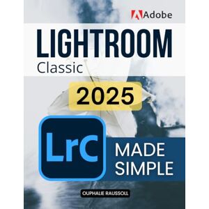 Ouphalie Raussoll Adobe Lightroom Classic 2025 Made Simple: Master Digital Photography Editing Organization And Creative Workflow With Step By Step Guidance To Transform Raw Images Into Stunning Visual Stories Ouphalie Raussoll Adobe Lightroom Classic 2025 Made Simple: Master Digital Photography Editing Organization And Creative Workflow With Step By Step Guidance To Transform Raw Images Into Stunning Visual Stories