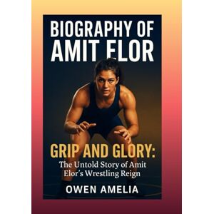 Amelia, Owen BIOGRAPHY OF AMIT ELOR: GRIP AND GLORY: The Untold Story of Amit Elor’s Wrestling Reign Amelia, Owen BIOGRAPHY OF AMIT ELOR: GRIP AND GLORY: The Untold Story of Amit Elor’s Wrestling Reign