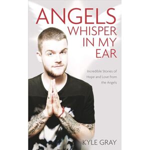 Gray, Kyle Angels Whisper in My Ear: Incredible Stories of Hope and Love from the Angels Gray, Kyle Angels Whisper in My Ear: Incredible Stories of Hope and Love from the Angels