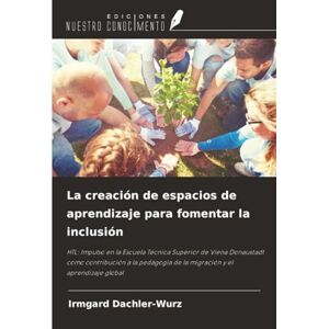 Dachler-Wurz, Irmgard La creación de espacios de aprendizaje para fomentar la inclusión: HTL: Impulso en la Escuela Técnica Superior de Viena Donaustadt como contribución a ... de la migración y el aprendizaje global Dachler-Wurz, Irmgard La creación de espacios de aprendizaje para fomentar la inclusión: HTL: Impulso en la Escuela Técnica Superior de Viena Donaustadt como contribución a ... de la migración y el aprendizaje global
