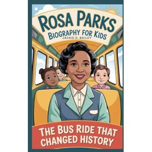 D. Bailey, Jackie Rosa Parks Biography for Kids: The Bus Ride That Changed History D. Bailey, Jackie Rosa Parks Biography for Kids: The Bus Ride That Changed History
