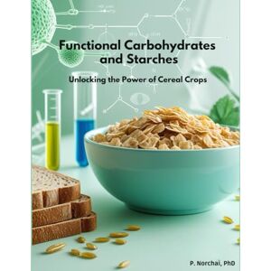 Norchai, Dr. Phitchakorn FUNCTIONAL CARBOHYDRATES AND STARCHES: Unlocking the Power of Cereal Crops Norchai, Dr. Phitchakorn FUNCTIONAL CARBOHYDRATES AND STARCHES: Unlocking the Power of Cereal Crops