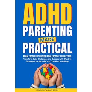 Kay, Charli ADHD Parenting Made Practical: From Toddlers Through Adolescence and Beyond Transform Daily Challenges Into Success With Effective Strategies for Behavior and Confidence Building Kay, Charli ADHD Parenting Made Practical: From Toddlers Through Adolescence and Beyond Transform Daily Challenges Into Success With Effective Strategies for Behavior and Confidence Building