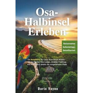 Vayne, Daric Osa-Halbinsel Erleben: Ein Reiseführer für Costa Ricas letzte Wildnis – Mit den besten Öko-Lodges, Wildtier-Trekkings und Abenteuern abseits der ausgetretenen Pfade Vayne, Daric Osa-Halbinsel Erleben: Ein Reiseführer für Costa Ricas letzte Wildnis – Mit den besten Öko-Lodges, Wildtier-Trekkings und Abenteuern abseits der ausgetretenen Pfade