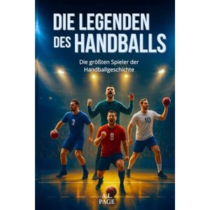 Page, A.L. Die Legenden des Handballs: Die größten Spieler der Handballgeschichte Page, A.L. Die Legenden des Handballs: Die größten Spieler der Handballgeschichte