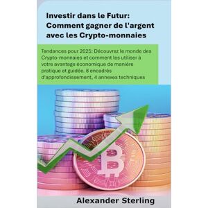 Sterling, Alexander Investir dans le Futur: Comment gagner de l'argent avec les Crypto-monnaies: Tendances pour 2025: Découvrez le monde des Crypto-monnaies et comment les utiliser à votre avantage économique Sterling, Alexander Investir dans le Futur: Comment gagner de l'argent avec les Crypto-monnaies: Tendances pour 2025: Découvrez le monde des Crypto-monnaies et comment les utiliser à votre avantage économique