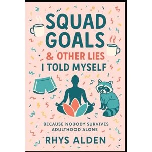 Alden, Rhys Squad Goals & Other Lies I Told Myself: Because nobody survives adulthood alone Alden, Rhys Squad Goals & Other Lies I Told Myself: Because nobody survives adulthood alone