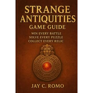 ROMO, JAY C. Strange Antiquities Game Guide: Win Every Battle, Solve Every Puzzle, Collect Every Relic ROMO, JAY C. Strange Antiquities Game Guide: Win Every Battle, Solve Every Puzzle, Collect Every Relic