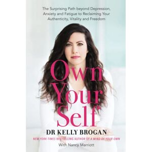 Brogan M.D., Kelly Own Your Self: The Surprising Path beyond Depression, Anxiety and Fatigue to Reclaiming Your Authenticity, Vitality and Freedom Brogan M.D., Kelly Own Your Self: The Surprising Path beyond Depression, Anxiety and Fatigue to Reclaiming Your Authenticity, Vitality and Freedom