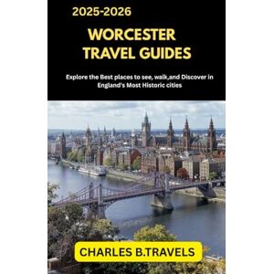 TRAVELS, CHARLES B. WORCESTER TRAVEL GUIDES: Explore the Best Places to See, Walk, and Discover in One of England’s Most Historic Cities (complete united kingdom travel guides for all cities) TRAVELS, CHARLES B. WORCESTER TRAVEL GUIDES: Explore the Best Places to See, Walk, and Discover in One of England’s Most Historic Cities (complete united kingdom travel guides for all cities)