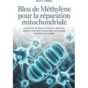 Scott Bleu de Méthylène pour la Réparation Mitochondriale: Le protocole de 30 jours fondé sur des preuves pour aiguiser votre esprit, renouveler votre énergie et prévenir les maladies Scott Bleu de Méthylène pour la Réparation Mitochondriale: Le protocole de 30 jours fondé sur des preuves pour aiguiser votre esprit, renouveler votre énergie et prévenir les maladies