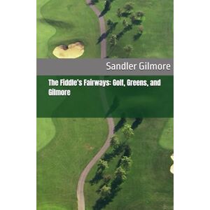 Gilmore, Sandler The Fiddle’s Fairways: Golf, Greens, and Gilmore Gilmore, Sandler The Fiddle’s Fairways: Golf, Greens, and Gilmore