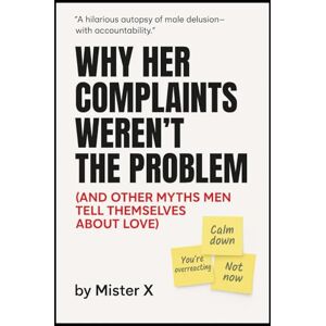 X, Mister Why Her Complaints Weren't the Problem: (And Other Myths Men Tell Themselves about Love) (Emotional Misdirection Chronicles) X, Mister Why Her Complaints Weren't the Problem: (And Other Myths Men Tell Themselves about Love) (Emotional Misdirection Chronicles)