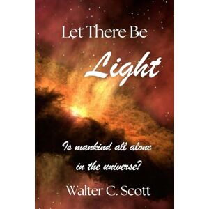 Scott Let There Be Light: Is Mankind All Alone In the Universe? Scott Let There Be Light: Is Mankind All Alone In the Universe?