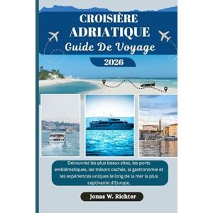 Richter, Jonas W. CROISIÈRE ADRIATIQUE GUIDE DE VOYAGE: Découvrez les plus beaux sites, les ports emblématiques, les trésors cachés, la gastronomie et les expériences ... d'Europe. (Jonas l'explorateur (FR)) Richter, Jonas W. CROISIÈRE ADRIATIQUE GUIDE DE VOYAGE: Découvrez les plus beaux sites, les ports emblématiques, les trésors cachés, la gastronomie et les expériences ... d'Europe. (Jonas l'explorateur (FR))