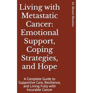 Bhushan, Dr. Bhratri Living with Metastatic Cancer: Emotional Support, Coping Strategies, and Hope: A Complete Guide to Supportive Care, Resilience, and Living Fully with Incurable Cancer Bhushan, Dr. Bhratri Living with Metastatic Cancer: Emotional Support, Coping Strategies, and Hope: A Complete Guide to Supportive Care, Resilience, and Living Fully with Incurable Cancer