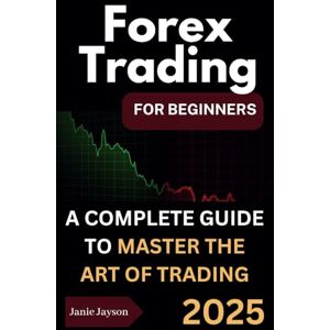 Jayson, Janie Forex Trading for Beginners: A complete Beginner's Guide to Trading the Financial Market Jayson, Janie Forex Trading for Beginners: A complete Beginner's Guide to Trading the Financial Market