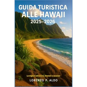 ALDO, MR LORENZO P. GUIDA TURISTICA ALLE HAWAII 2025-2026: Le migliori attrazioni, itinerari e vacanze ALDO, MR LORENZO P. GUIDA TURISTICA ALLE HAWAII 2025-2026: Le migliori attrazioni, itinerari e vacanze