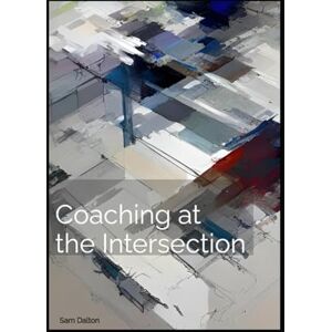 Dalton, Sam Coaching at the Intersection: Science, Spirit, and the Human Being Under Pressure Dalton, Sam Coaching at the Intersection: Science, Spirit, and the Human Being Under Pressure