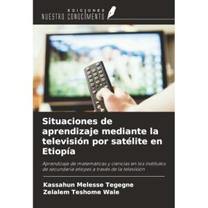 Melesse Tegegne, Kassahun Situaciones de aprendizaje mediante la televisión por satélite en Etiopía: Aprendizaje de matemáticas y ciencias en los institutos de secundaria etíopes a través de la televisión Melesse Tegegne, Kassahun Situaciones de aprendizaje mediante la televisión por satélite en Etiopía: Aprendizaje de matemáticas y ciencias en los institutos de secundaria etíopes a través de la televisión