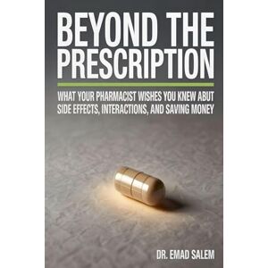 Salem, Emad Beyond The Prescription: What Your Pharmacist Wishes You Knew About Side Effects, Interactions, and Saving Money Salem, Emad Beyond The Prescription: What Your Pharmacist Wishes You Knew About Side Effects, Interactions, and Saving Money