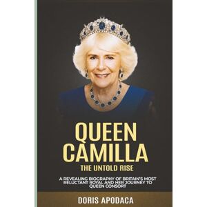 Apodaca, Doris Queen Camilla The Untold Rise: A Revealing Biography of Britain’s Most Reluctant Royal and Her Journey to Queen Consort (Behind the Palace Doors – The Untold Stories of the British Royal Family) Apodaca, Doris Queen Camilla The Untold Rise: A Revealing Biography of Britain’s Most Reluctant Royal and Her Journey to Queen Consort (Behind the Palace Doors – The Untold Stories of the British Royal Family)