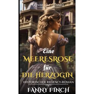 Finch, Fanny Eine Meeres Rose Für Die Herzogin: Historischer Regency Liebesroman (Rosen und Bräute) Finch, Fanny Eine Meeres Rose Für Die Herzogin: Historischer Regency Liebesroman (Rosen und Bräute)