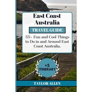 Taylor EAST COAST AUSTRALIA TRAVEL GUIDE 2024: 55+ Fun and cool Things to Do in and Around East Coast Australia (The Intrepid Adventurer) Taylor EAST COAST AUSTRALIA TRAVEL GUIDE 2024: 55+ Fun and cool Things to Do in and Around East Coast Australia (The Intrepid Adventurer)