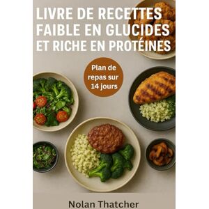 Thatcher, Nolan LIVRE DE RECETTES FAIBLE EN GLUCIDES ET RICHE EN PROTÉINES: Repas rapides et délicieux, riches en protéines et faibles en glucides pour perdre du poids et gagner en énergie Thatcher, Nolan LIVRE DE RECETTES FAIBLE EN GLUCIDES ET RICHE EN PROTÉINES: Repas rapides et délicieux, riches en protéines et faibles en glucides pour perdre du poids et gagner en énergie