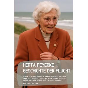 Braun Herta Feyerke Geschichte der Flucht.: Herta Feyerke wurde in Danzig geboren in einem Jahr, das die Welt noch nicht in Brand gesetzt hatte, in einer Stadt, die zwischen Himmel… Braun Herta Feyerke Geschichte der Flucht.: Herta Feyerke wurde in Danzig geboren in einem Jahr, das die Welt noch nicht in Brand gesetzt hatte, in einer Stadt, die zwischen Himmel…