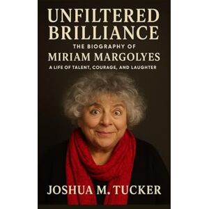 M. TUCKER, JOSHUA UNFILTERED BRILLIANCE: The Biography Of Miriam Margolyes – A Life Of Talent, Courage, And Laughter M. TUCKER, JOSHUA UNFILTERED BRILLIANCE: The Biography Of Miriam Margolyes – A Life Of Talent, Courage, And Laughter
