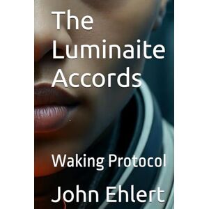 Ehlert, John The Luminaite Accords: Waking Protocol Ehlert, John The Luminaite Accords: Waking Protocol