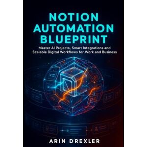 Drexler, Arin Notion Ai Automation Blueprint: Master AI Projects, Smart Integrations, and Scalable Digital Workflows for Work and Business: 2 (Notion AI Productivity Series) Drexler, Arin Notion Ai Automation Blueprint: Master AI Projects, Smart Integrations, and Scalable Digital Workflows for Work and Business: 2 (Notion AI Productivity Series)