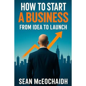 McEochaidh, Mr Sean O. How To Start A Business: From Idea To Launch McEochaidh, Mr Sean O. How To Start A Business: From Idea To Launch
