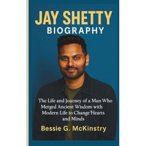 G. McKinstry, Bessie JAY SHETTY BIOGRAPHY: The Life and Journey of a Man Who Merged Ancient Wisdom with Modern Life to Change Hearts and Minds G. McKinstry, Bessie JAY SHETTY BIOGRAPHY: The Life and Journey of a Man Who Merged Ancient Wisdom with Modern Life to Change Hearts and Minds