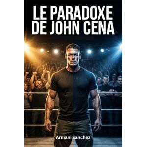 Sanchez, Armani LE PARADOXE DE JOHN CENA: Hué comme un héros, adulé comme une légende : l' histoire inédite du joueur vedette de la WWE Sanchez, Armani LE PARADOXE DE JOHN CENA: Hué comme un héros, adulé comme une légende : l' histoire inédite du joueur vedette de la WWE