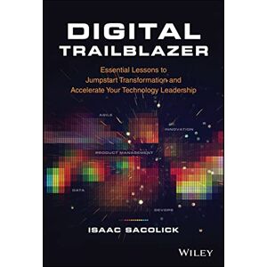 Sacolick, Isaac Digital Trailblazer: Essential Lessons to Jumpstart Transformation and Accelerate Your Technology Leadership Sacolick, Isaac Digital Trailblazer: Essential Lessons to Jumpstart Transformation and Accelerate Your Technology Leadership