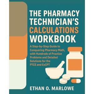 Marlowe, Ethan. O. THE PHARMACY TECHNICIAN'S CALCULATIONS WORKBOOK: A Step-by-Step Guide to Conquering Pharmacy Math, with Hundreds of Practice Problems and Detailed ... To Certification : Exam Study Guide Series) Marlowe, Ethan. O. THE PHARMACY TECHNICIAN'S CALCULATIONS WORKBOOK: A Step-by-Step Guide to Conquering Pharmacy Math, with Hundreds of Practice Problems and Detailed ... To Certification : Exam Study Guide Series)