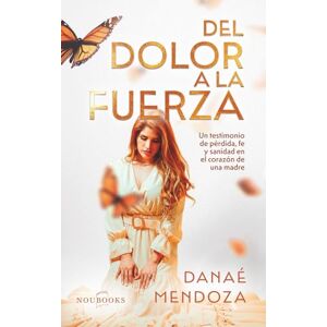 Mendoza, Danaé Del dolor a la fuerza: Un testimonio de pérdida, fe y sanidad en el corazón de una madre (Noubooks) Mendoza, Danaé Del dolor a la fuerza: Un testimonio de pérdida, fe y sanidad en el corazón de una madre (Noubooks)