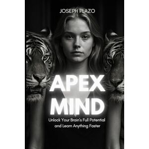 Plazo, Joseph The Apex Mind: Unlock Your Brain’s Full Potential and Learn Anything Faster Plazo, Joseph The Apex Mind: Unlock Your Brain’s Full Potential and Learn Anything Faster