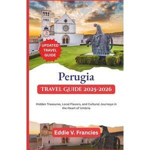 V. Francies, Eddie Perugia Travel Guide 2025-2026: Hidden Treasures, Local Flavors, and Cultural Journeys in the Heart of Umbria V. Francies, Eddie Perugia Travel Guide 2025-2026: Hidden Treasures, Local Flavors, and Cultural Journeys in the Heart of Umbria