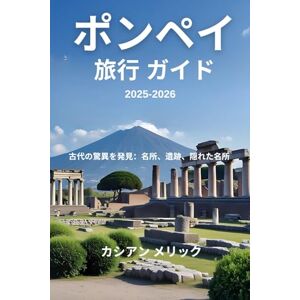 カシアン メリック ポンペイ旅行ガイド 2025-2026: 古代の驚異を発見:名所、遺跡、隠れた名 所 カシアン メリック ポンペイ旅行ガイド 2025-2026: 古代の驚異を発見:名所、遺跡、隠れた名 所