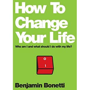Bonetti How To Change Your Life: Who am I and What Should I Do with My Life? Bonetti How To Change Your Life: Who am I and What Should I Do with My Life?