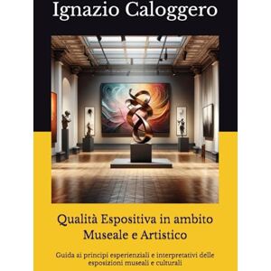 Caloggero, ignazio Qualità Espositiva in ambito Museale e Artistico: Guida ai principi esperienziali e interpretativi delle esposizioni museali e culturali (Manuali per ... e l'Interpretazione del Patrimonio Culturale) Caloggero, ignazio Qualità Espositiva in ambito Museale e Artistico: Guida ai principi esperienziali e interpretativi delle esposizioni museali e culturali (Manuali per ... e l'Interpretazione del Patrimonio Culturale)