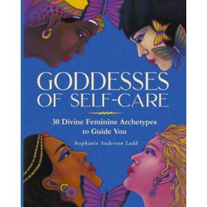 Ladd, Stephanie Anderson Goddesses of Self-Care: 30 Divine Feminine Archetypes To Guide You Ladd, Stephanie Anderson Goddesses of Self-Care: 30 Divine Feminine Archetypes To Guide You