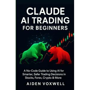 VOXWELL, AIDEN CLAUDE AI TRADING FOR BEGINNERS: A No-Code Guide to Using AI for Smarter, Safer Trading Decisions in Stocks, Forex, Crypto & More VOXWELL, AIDEN CLAUDE AI TRADING FOR BEGINNERS: A No-Code Guide to Using AI for Smarter, Safer Trading Decisions in Stocks, Forex, Crypto & More