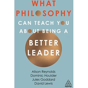 Reynolds, Alison What Philosophy Can Teach You About Being a Better Leader Reynolds, Alison What Philosophy Can Teach You About Being a Better Leader